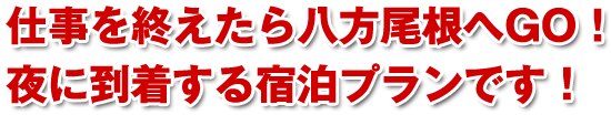 仕事を終えたら八方尾根へGO!夜に到着する宿泊プランです!
