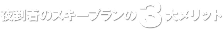 夜到着のスキープランの3大メリット