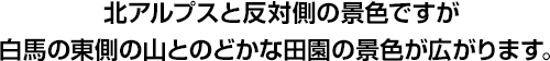 北アルプスと反対側の景色ですが白馬の東側の山とのどかな田園の景色が広がります。