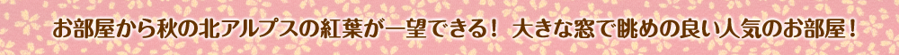お部屋から秋の北アルプスの紅葉が一望できる! 大きな窓で眺めの良い人気のお部屋!